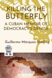 Killing the Butterfly: A Cuban Memoir of Democracy's Demise
