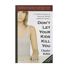 Don't Let Your Kids Kill You: A Guide for Parents of Drug and Alcohol Addicted Children