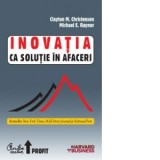 Inovatia ca solutie in afaceri. Crearea si mentinerea unei cresteri de succes - CLAYTON M. CHRISTENSEN, MICHAEL E. RAYNOR