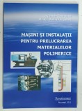 MASINI SI INSTALATII PENTRU PRELUCRAREA MATERIALELOR POLIMERICE de NICOLETA TEODORESCU si MIHAIL - RADUCU JUGANARU , 2011