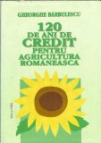 Cumpara ieftin 120 de ani de credit pentru agicultura romaneasca - Gheorghe Barbulescu