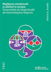 Neglijarea emotionala si adultul in psihoterapie. Consecintele de lunga durata ale dezacordajului timpuriu - Trei