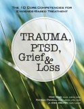 Trauma, Ptsd, Grief &amp; Loss: The 10 Core Competencies for Evidence-Based Treatment