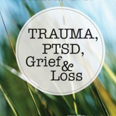 Trauma, Ptsd, Grief & Loss: The 10 Core Competencies for Evidence-Based Treatment