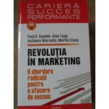 REVOLUTIA IN MARKETING. O ABORDARE RADICALA PENTRU O AFACERE DE SUCCES-PAUL R. GAMBLE, ALAN TAPP, ANTHONY M-235109