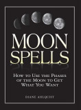 Moon Spells Moon Spells: How to Use the Phases of the Moon to Get What You Want How to Use the Phases of the Moon to Get What You Want