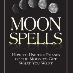 Moon Spells Moon Spells: How to Use the Phases of the Moon to Get What You Want How to Use the Phases of the Moon to Get What You Want