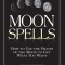 Moon Spells Moon Spells: How to Use the Phases of the Moon to Get What You Want How to Use the Phases of the Moon to Get What You Want