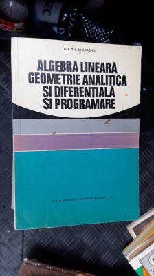 ALGEBRA LINEARA GEOMETRIE ANALITICA SI DIFERENTIALA SI PROGRAMARE GH GHEORGHIU foto