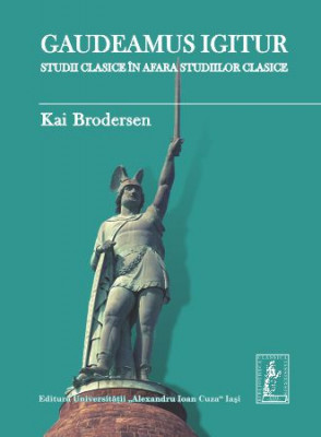 Gaudeamus igitur. Studii clasice &amp;icirc;n afara studiilor clasice Kai Brodersen foto