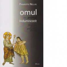 Omul - animal indumnezeit. Perspective pentru o antologie ortodoxa - Panayotis Nellas