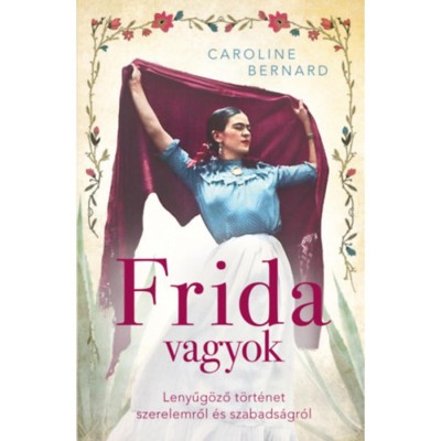 Frida vagyok - Lenyűg&amp;ouml;ző t&amp;ouml;rt&amp;eacute;net szerelemről &amp;eacute;s szabads&amp;aacute;gr&amp;oacute;l - Caroline Bernard foto