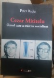 Peter Rațiu - Cezar Mititelu. Omul care a trăit &icirc;n socialism