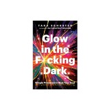 Glow in the F*cking Dark: Simple Practices to Heal Your Soul, from Someone Who Learned the Hard Way