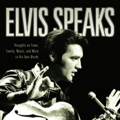 Elvis Speaks: Thoughts on Fame, Family, Music, and More in His Own Words