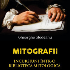Mitografii. Incursiuni intr-o biblioteca mitologica | Gheorghe Glodeanu