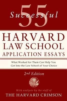55 Successful Harvard Law School Application Essays: What Worked for Them Can Help You Get Into the Law School of Your Choice