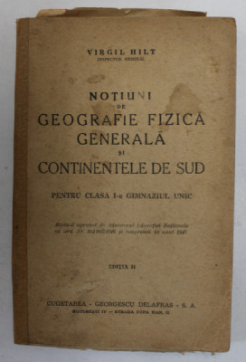 NOTIUNI DE GEOGRAFIE FIZICA GENERALA SI CONTINENTELE DE SUD PENTRU CLASA I - A GIMNAZIUL UNIC , EDITIA II de VIRGIL HILT , 1947 * COTOR INTARIT CU BAN foto