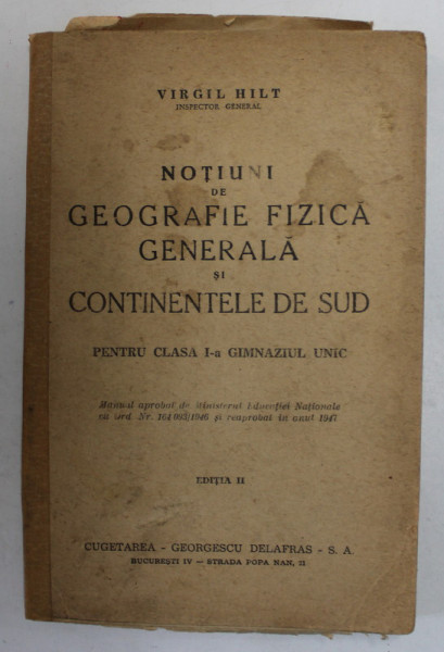 NOTIUNI DE GEOGRAFIE FIZICA GENERALA SI CONTINENTELE DE SUD PENTRU CLASA I - A GIMNAZIUL UNIC , EDITIA II de VIRGIL HILT , 1947 * COTOR INTARIT CU BAN