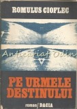 Pe Urmele Destinului - Romulus Cioflec, Dacia, 1985, 524 pagini, Roman
