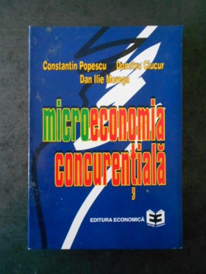 CONSTANTIN POPESCU , DUMITRU CIUCUR - MICROECONOMIA CONCURENTIALA foto