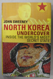 NORTH KOREA UNDERCOVER , INSIDE THE WORLD &#039; S MOST SECRET STATE by JOHN SWEENEY , 2013