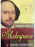 Stanley Wells - Shakespeare pentru eternitate (Editia: 2008)
