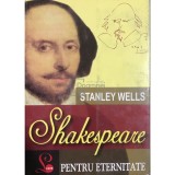 Stanley Wells - Shakespeare pentru eternitate (Editia: 2008)