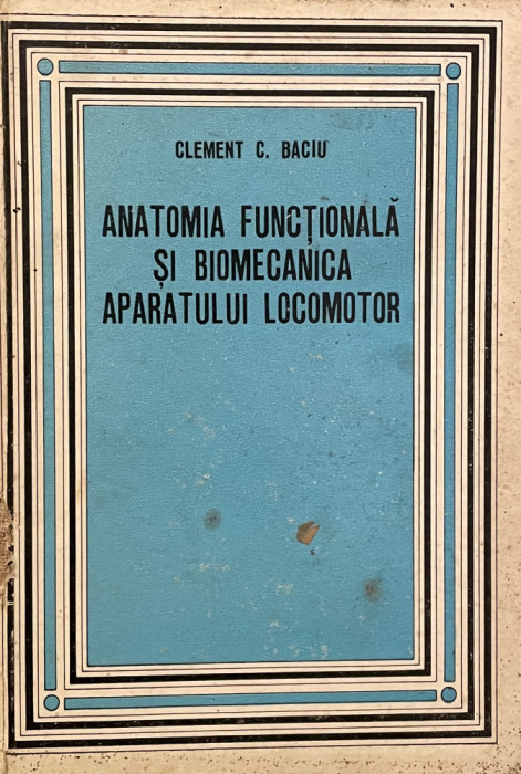 ANATOMIA FUNCTIONALA SI BIOMECANICA A APARATULUI LOCOMOTOR, CLEMENT C. BACIU