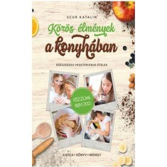 K&ouml;z&ouml;s &eacute;lm&eacute;nyek a konyh&aacute;ban - Eg&eacute;szs&eacute;ges veget&aacute;ri&aacute;nus &eacute;telek - Scur Katalin