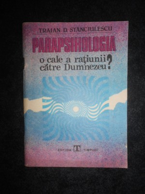 Traian D. Stanciulescu - Parapsihologia. O cale a ratiunii catre Dumnezeu? foto