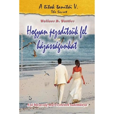Hogyan pezsd&amp;iacute;ts&amp;uuml;k fel h&amp;aacute;zass&amp;aacute;gunkat - A j&amp;oacute; h&amp;aacute;zass&amp;aacute;g műv&amp;eacute;szet&amp;eacute;nek tudom&amp;aacute;nya - Wallace D. Wattles foto