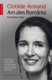 Am ales Rom&acirc;nia. Povestea mea - Clotilde Armand - Editura Humanitas