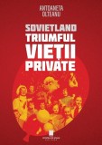 Sovietland. Triumful vieții private (Vol. 4) - Paperback brosat - Antoaneta Olteanu - Cetatea de Scaun