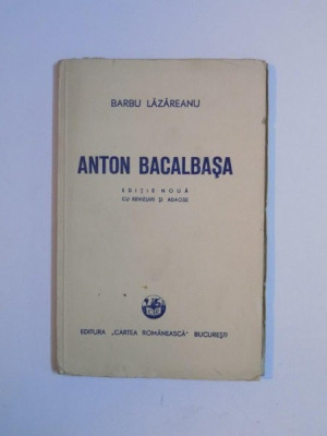 ANTON BACALBASA de BARBU LAZAREANU, EDITIE NOUA CU REVIZUIRI SI ADAOSE 1948 foto