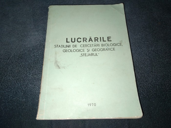 LUCRARILE STATIUNII DE CERCETARI BIOLOGICE GEOLOGICE SI GEOGRAFICE STEJARUL 1970