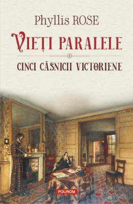 Vieți paralele. Cinci căsnicii victoriene &amp;ndash; Phyllis Rose foto