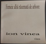 ION VINEA - FEMEIE ALBA RAZEMATA / REZIMATA DE ARBORE (VERSURI, 2015) [antologie si prefata de NICOLAE TZONE]