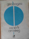 Ca Sa Fii Om Intreg - Geo Bogza ,529650, 1984, cartea romaneasca