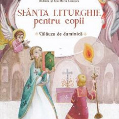 Sfanta Liturghie pentru copii. Calauza de duminica - Ana-Maria Lemnaru, Andreea Lemnaru