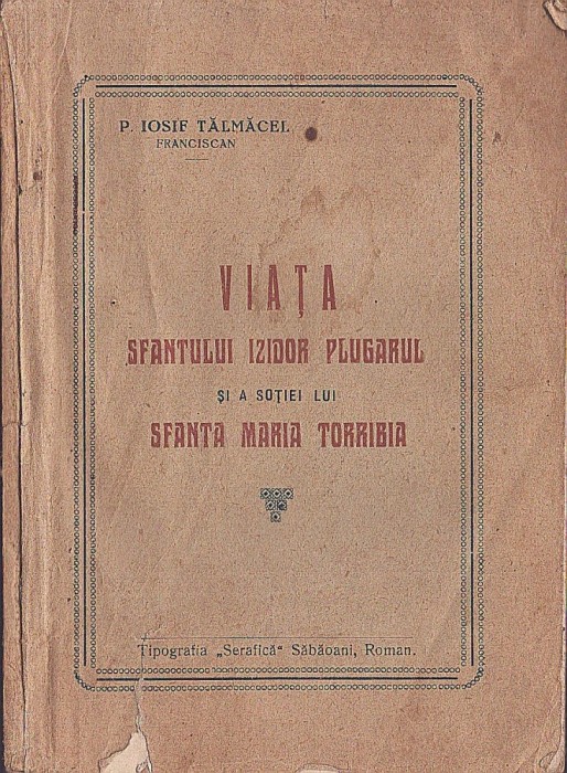 C8611N Viața Sf&acirc;ntului Izidor Plugarul și a soției lui Sf&acirc;nta Maria Torribia de Iosif Tălmăcel, preot franciscan, Tipografia Serafică, Săbăoani
