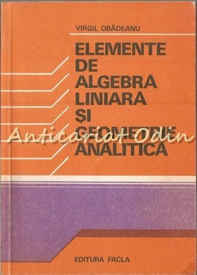 Elemente De Algebra Liniara Si Geometrie Analitica - Virgil Obadeanu foto