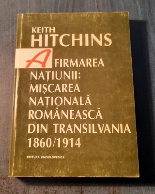 Afirmarea natiunii : miscarea nationala romaneasca din Transilvania K Hitchins foto