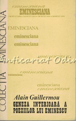 Geneza Interioara A Poeziilor Lui Eminescu - Alain Guillermou - Tiraj: 8500 Ex. foto