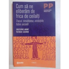 CUM SA NE ELIBERAM DE FRICA DE CEILALTI , TRACUL , TIMIDITATEA , INHIBITIILE , FOBIA SOCIALA de CRISTOPHE ANDRE , PATRICK LEGERON , 2011
