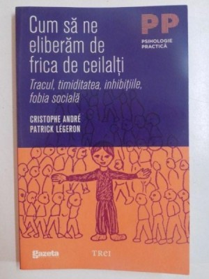 CUM SA NE ELIBERAM DE FRICA DE CEILALTI , TRACUL , TIMIDITATEA , INHIBITIILE , FOBIA SOCIALA de CRISTOPHE ANDRE , PATRICK LEGERON , 2011 foto