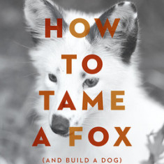 How to Tame a Fox (and Build a Dog): Visionary Scientists and a Siberian Tale of Jump-Started Evolution