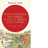 Intelepciunea japoneza a celor patru anotimpuri. Invitatie pentru a sarbatori fieacre zi! - Ana-Maria Datcu, Natalie Leon