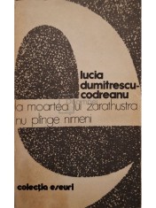 Lucia Dumitrescu-Codreanu - La moartea lui Zarathustra nu plange nimeni (Editia: 1981) foto