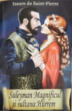 Suleyman Magnificul si sultana Hurrem - Isaure De Saint-Pierre